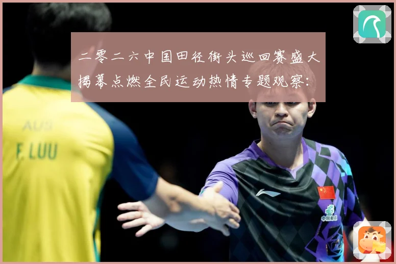 二零二六中国田径街头巡回赛盛大揭幕点燃全民运动热情专题观察：最新赛事动态与深度分析