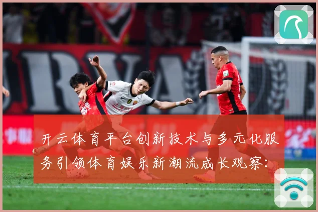 开云体育平台创新技术与多元化服务引领体育娱乐新潮流成长观察：最新赛事动态与深度分析