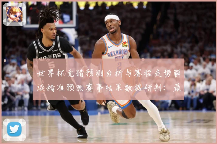 世界杯竞猜预测分析与赛程走势解读精准预测赛事结果数据研判：最新赛事动态与深度分析