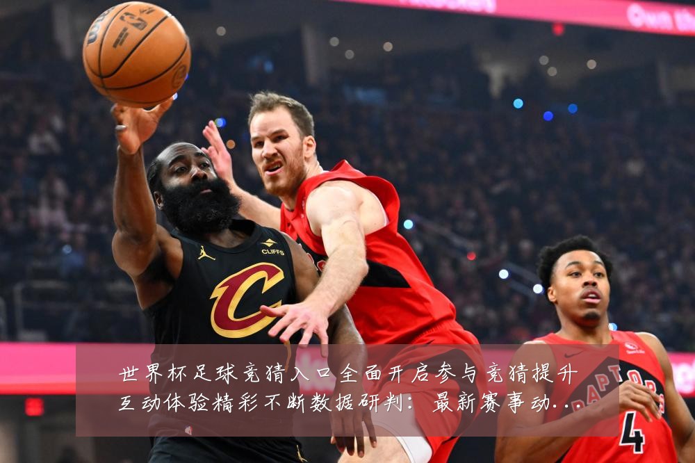 世界杯足球竞猜入口全面开启参与竞猜提升互动体验精彩不断数据研判:最新赛事动态与深度分析